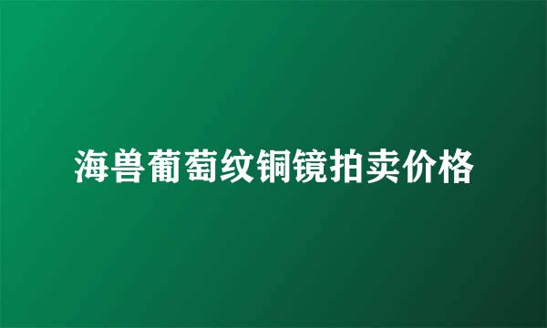 海兽葡萄纹铜镜拍卖价格