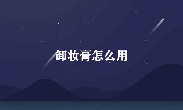 卸妆膏怎么用