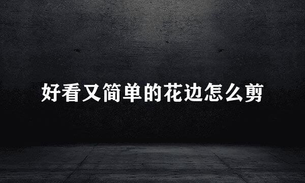 好看又简单的花边怎么剪
