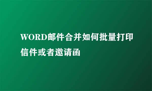WORD邮件合并如何批量打印信件或者邀请函