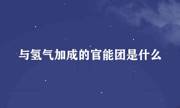 与氢气加成的官能团是什么