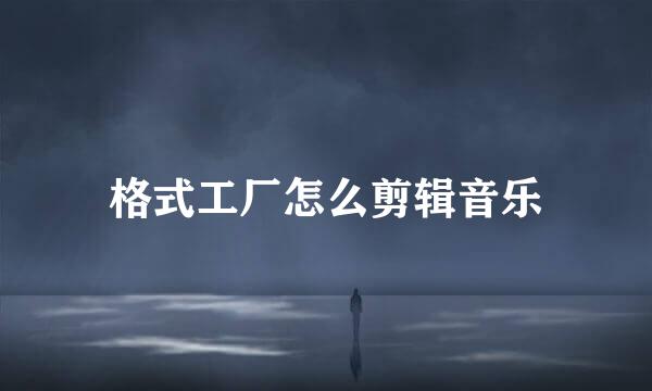 格式工厂怎么剪辑音乐