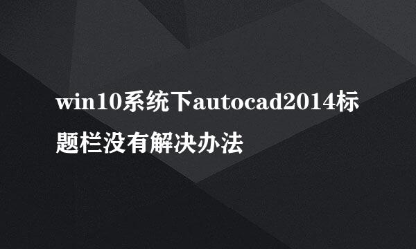 win10系统下autocad2014标题栏没有解决办法