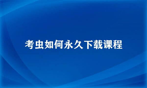 考虫如何永久下载课程