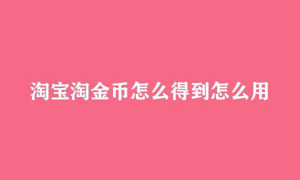 淘宝淘金币怎么得到怎么用