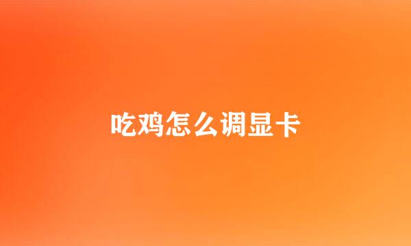 吃鸡怎么调显卡