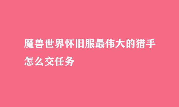 魔兽世界怀旧服最伟大的猎手怎么交任务