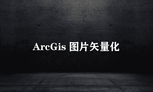 ArcGis 图片矢量化
