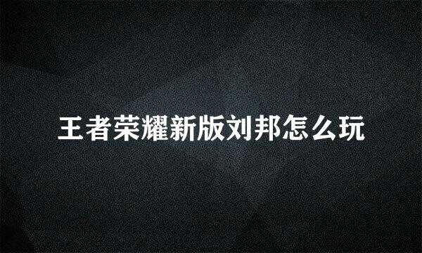 王者荣耀新版刘邦怎么玩