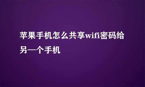 苹果手机怎么共享wifi密码给另—个手机