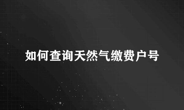 如何查询天然气缴费户号