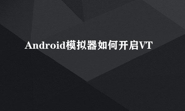 Android模拟器如何开启VT