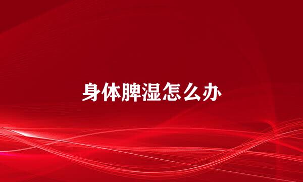 身体脾湿怎么办