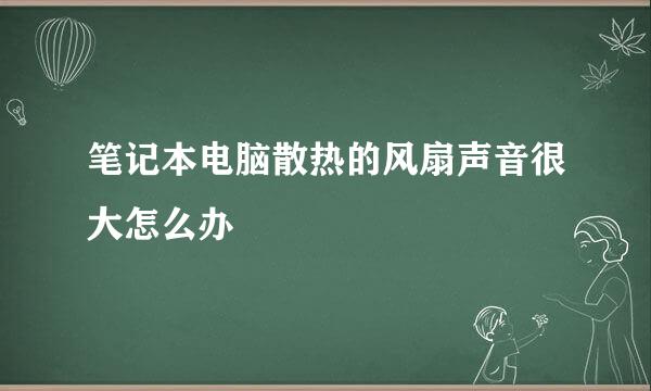 笔记本电脑散热的风扇声音很大怎么办