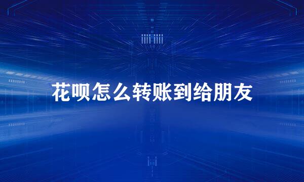 花呗怎么转账到给朋友