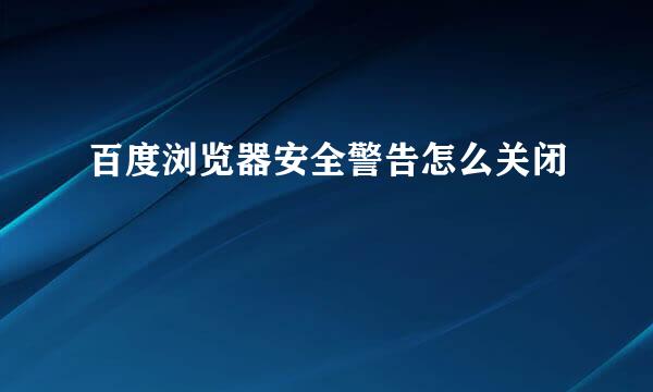 百度浏览器安全警告怎么关闭