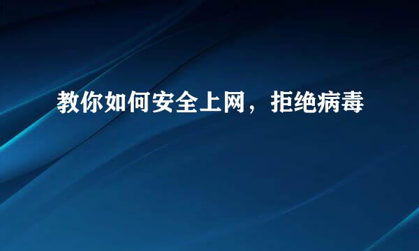 教你如何安全上网，拒绝病毒