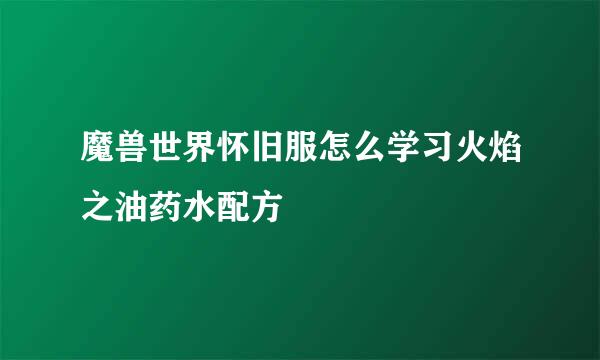 魔兽世界怀旧服怎么学习火焰之油药水配方