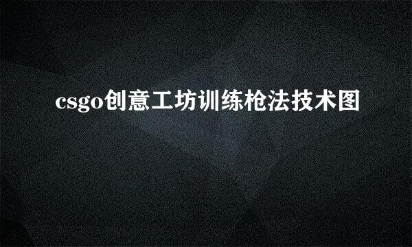 csgo创意工坊训练枪法技术图