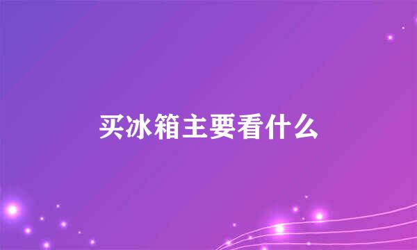 买冰箱主要看什么