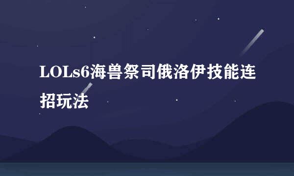 LOLs6海兽祭司俄洛伊技能连招玩法