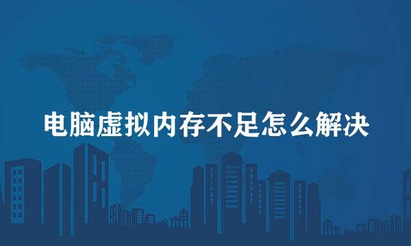 电脑虚拟内存不足怎么解决