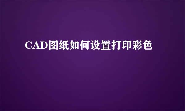 CAD图纸如何设置打印彩色