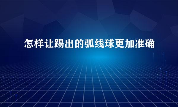 怎样让踢出的弧线球更加准确