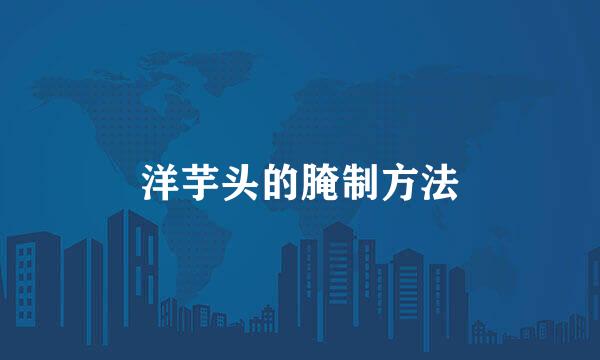 洋芋头的腌制方法