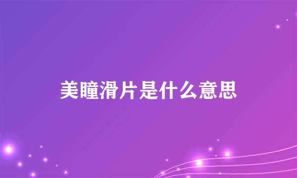 美瞳滑片是什么意思
