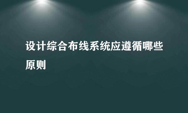 设计综合布线系统应遵循哪些原则