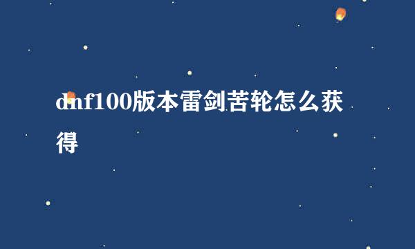 dnf100版本雷剑苦轮怎么获得