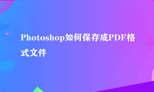 Photoshop如何保存成PDF格式文件