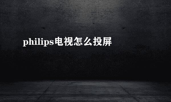 philips电视怎么投屏