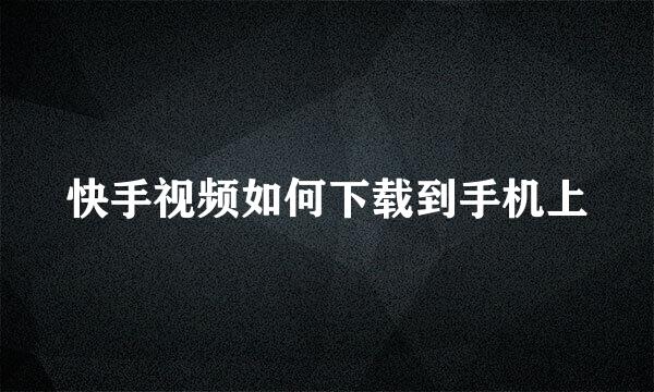 快手视频如何下载到手机上