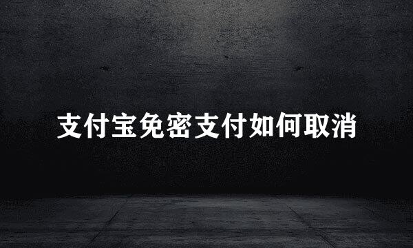 支付宝免密支付如何取消