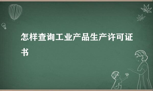 怎样查询工业产品生产许可证书
