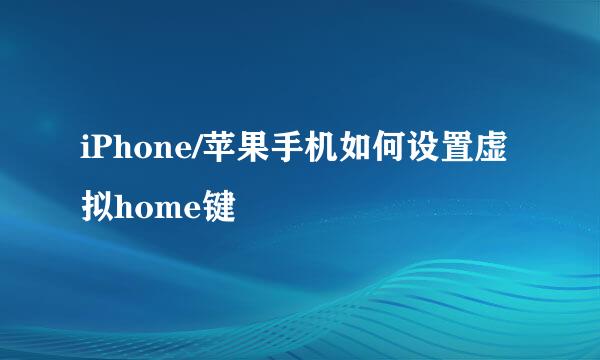 iPhone/苹果手机如何设置虚拟home键