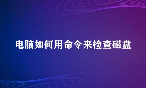 电脑如何用命令来检查磁盘