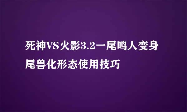 死神VS火影3.2一尾鸣人变身尾兽化形态使用技巧