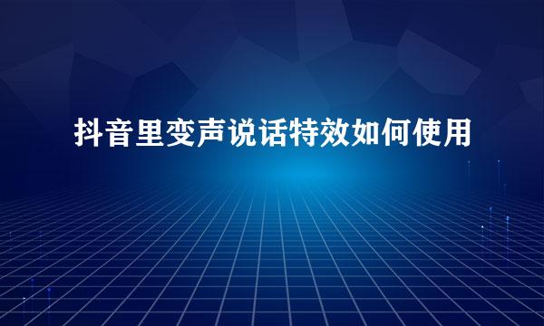 抖音里变声说话特效如何使用