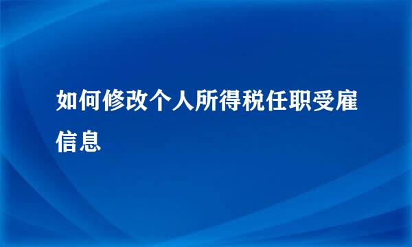 如何修改个人所得税任职受雇信息