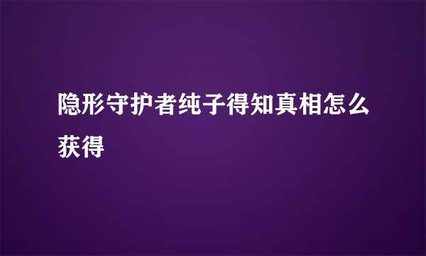 隐形守护者纯子得知真相怎么获得
