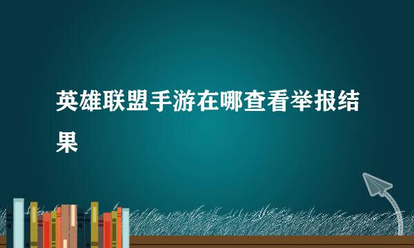 英雄联盟手游在哪查看举报结果