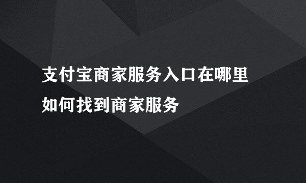 支付宝商家服务入口在哪里 如何找到商家服务