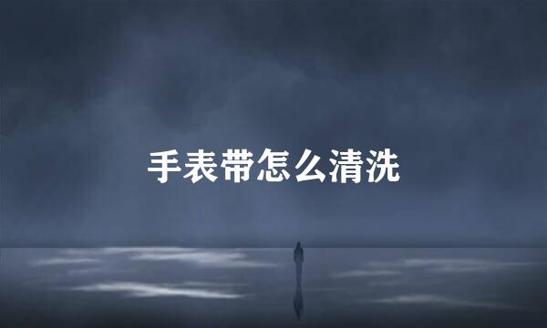 手表带怎么清洗