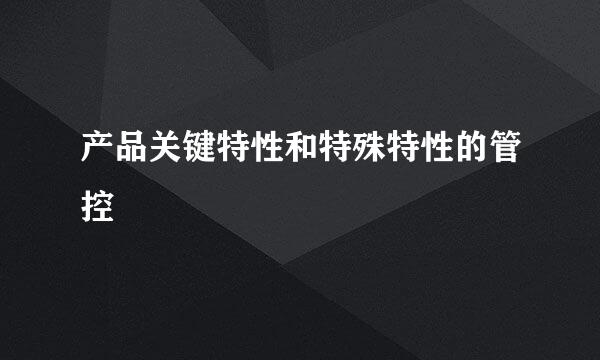 产品关键特性和特殊特性的管控