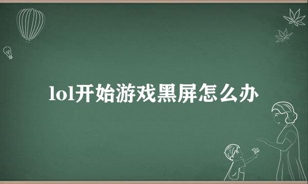 lol开始游戏黑屏怎么办