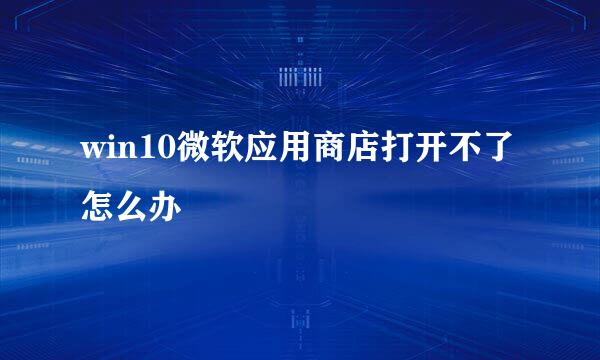 win10微软应用商店打开不了怎么办