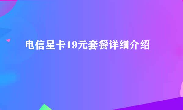 电信星卡19元套餐详细介绍